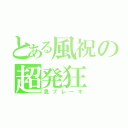 とある風祝の超発狂（急ブレーキ）