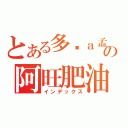 とある多啦ａ孟彥の阿旺肥油的逆襲（インデックス）