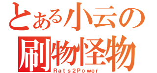 とある小云の刷物怪物（Ｒａｔｓ２Ｐｏｗｅｒ）