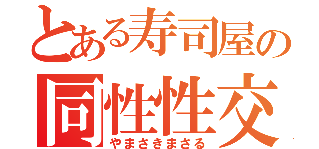 とある寿司屋の同性性交（やまさきまさる）