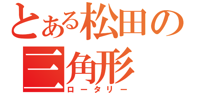 とある松田の三角形（ロータリー）