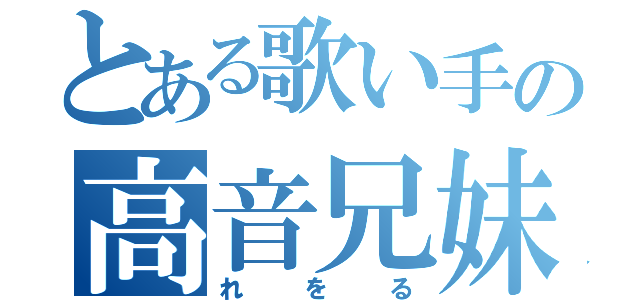 とある歌い手の高音兄妹の妹の方（れをる）