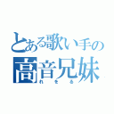 とある歌い手の高音兄妹の妹の方（れをる）