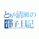 とある清瀬の電子日記（ショップブログ）