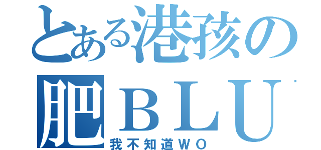 とある港孩の肥ＢＬＵｅ（我不知道ＷＯ）