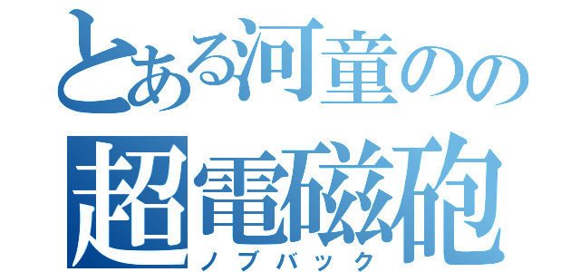 とある河童のの超電磁砲（ノブバック）