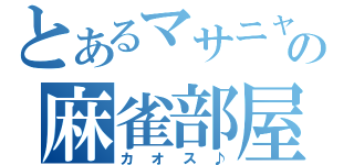 とあるマサニャンの麻雀部屋（カオス♪）