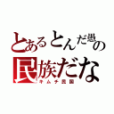 とあるとんだ愚の民族だな（キムチ民国）