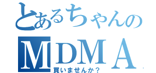 とあるちゃんのＭＤＭＡ（買いませんか？）