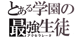 とある学園の最強生徒（アクセラレータ）