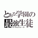 とある学園の最強生徒（アクセラレータ）