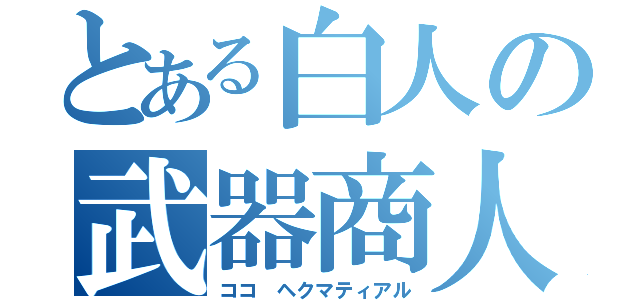 とある白人の武器商人（ココ ヘクマティアル）