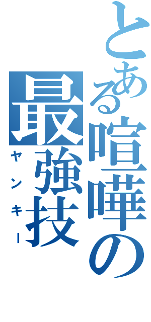 とある喧嘩の最強技（ヤンキー）