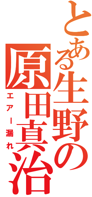 とある生野の原田真治（エアー漏れ）