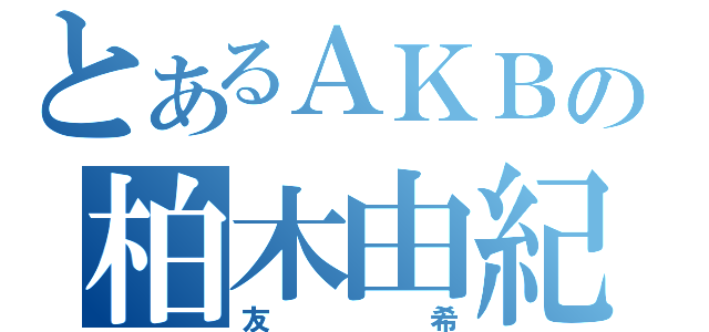 とあるＡＫＢの柏木由紀推し（友希）