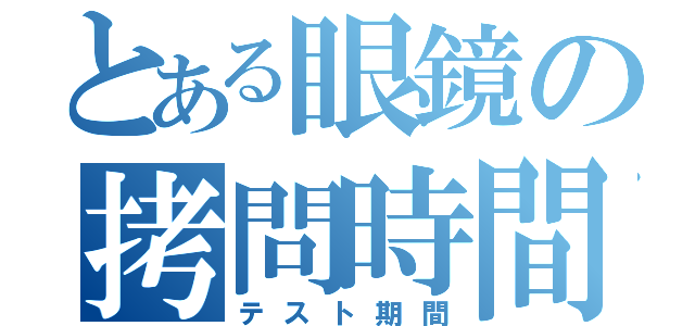 とある眼鏡の拷問時間（テスト期間）