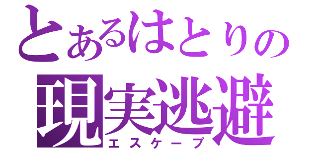 とあるはとりの現実逃避（エスケープ）