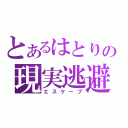 とあるはとりの現実逃避（エスケープ）