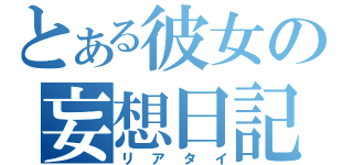 とある彼女の妄想日記（リアタイ）