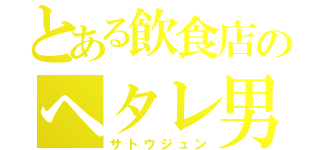 とある飲食店のヘタレ男（サトウジュン）