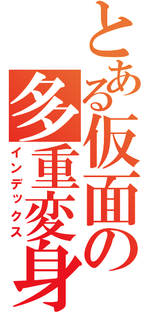 とある仮面の多重変身（インデックス）