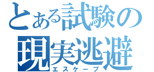 とある試験の現実逃避（エスケープ）