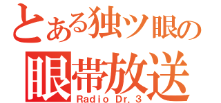 とある独ツ眼ノ竜の眼帯放送（Ｒａｄｉｏ Ｄｒ．３）