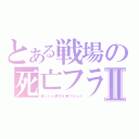 とある戦場の死亡フラⅡ（帰ったら挙式を挙げるんだ）