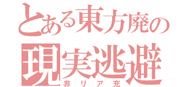 とある東方廃の現実逃避（非リア充）