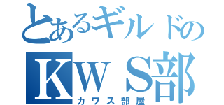 とあるギルドのＫＷＳ部屋（カワス部屋）