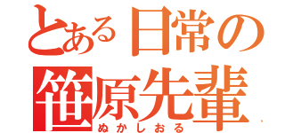 とある日常の笹原先輩（ぬかしおる）