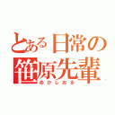 とある日常の笹原先輩（ぬかしおる）