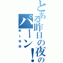 とある昨日の夜のパーン！（癒し空間）