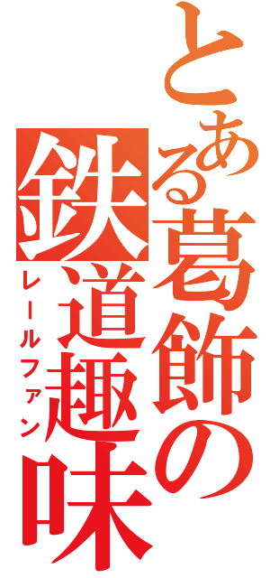 とある葛飾の鉄道趣味者（レールファン）