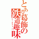 とある葛飾の鉄道趣味者（レールファン）