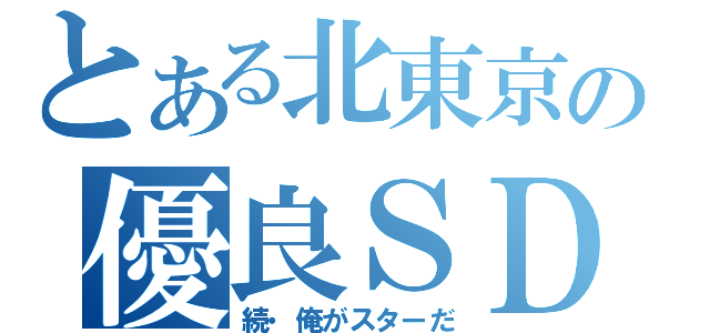 とある北東京の優良ＳＤ（続・俺がスターだ）