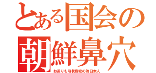 とある国会の朝鮮鼻穴（お巡りも弓状指紋の偽日本人）