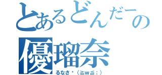 とあるどんだーの優瑠奈（るなさ〜（≧ｗ≦；））