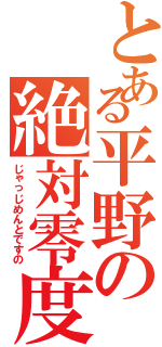 とある平野の絶対零度（じゃっじめんとですの）