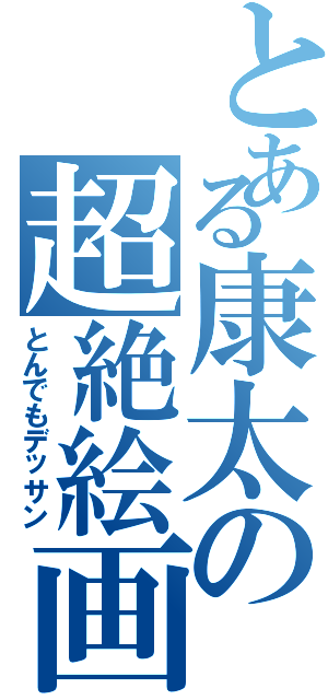 とある康太の超絶絵画（とんでもデッサン）