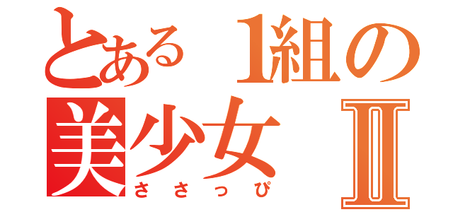 とある１組の美少女Ⅱ（ささっぴ）