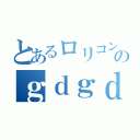 とあるロリコンのｇｄｇｄ放送（）