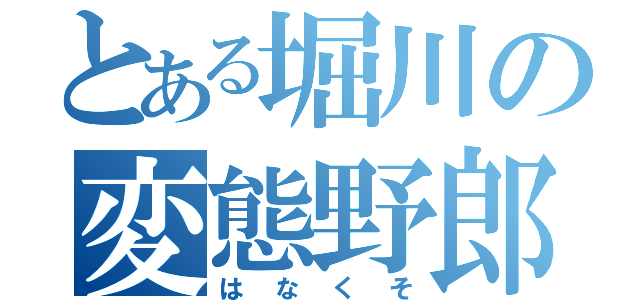 とある堀川の変態野郎（はなくそ）