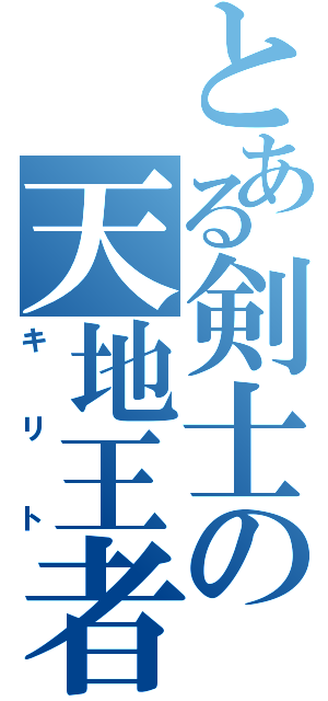 とある剣士の天地王者（キリト）