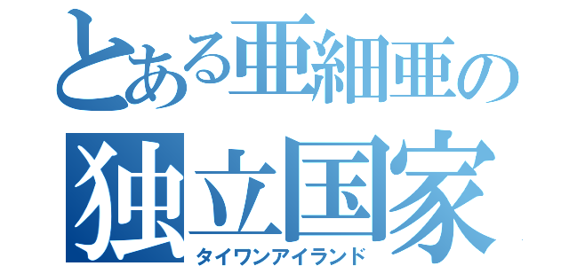 とある亜細亜の独立国家（タイワンアイランド）