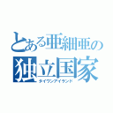 とある亜細亜の独立国家（タイワンアイランド）