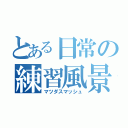 とある日常の練習風景（マツダスマッシュ）