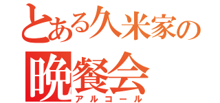 とある久米家の晩餐会（アルコール）