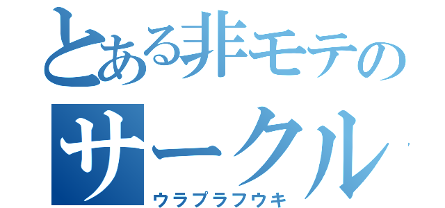 とある非モテのサークル活動（ウラプラフウキ）