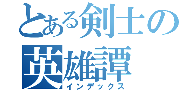 とある剣士の英雄譚（インデックス）